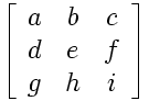 \[ \left[ \begin{array}{ccc}
a & b & c \\\
d & e & f \\\
g & h & i \end{array} \right]\]